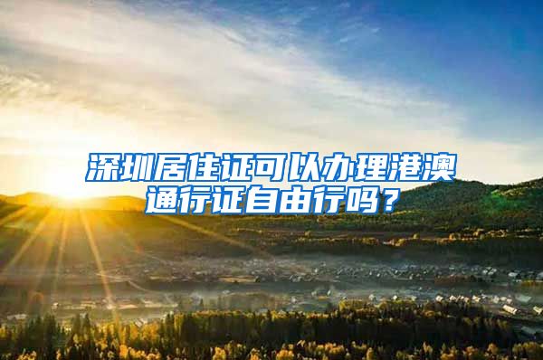 深圳居住证可以办理港澳通行证自由行吗？