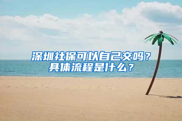 深圳社保可以自己交吗？具体流程是什么？