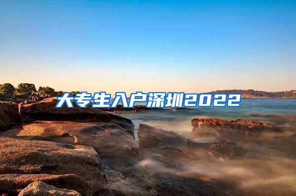 大专生入户深圳2022