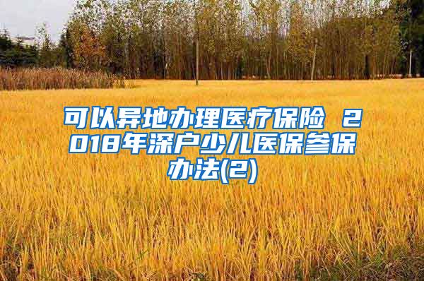 可以异地办理医疗保险 2018年深户少儿医保参保办法(2)