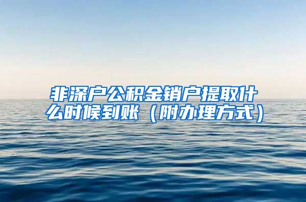 非深户公积金销户提取什么时候到账（附办理方式）