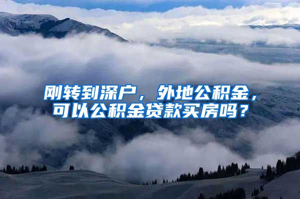 刚转到深户，外地公积金，可以公积金贷款买房吗？