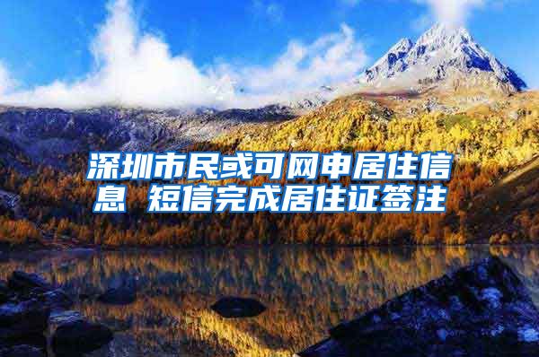 深圳市民或可网申居住信息 短信完成居住证签注