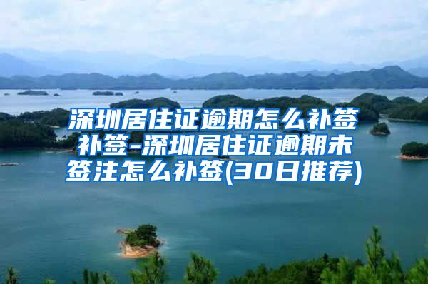 深圳居住证逾期怎么补签补签-深圳居住证逾期未签注怎么补签(30日推荐)