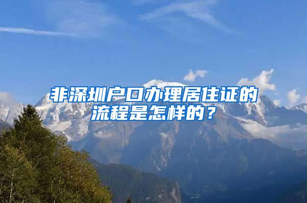 非深圳户口办理居住证的流程是怎样的？