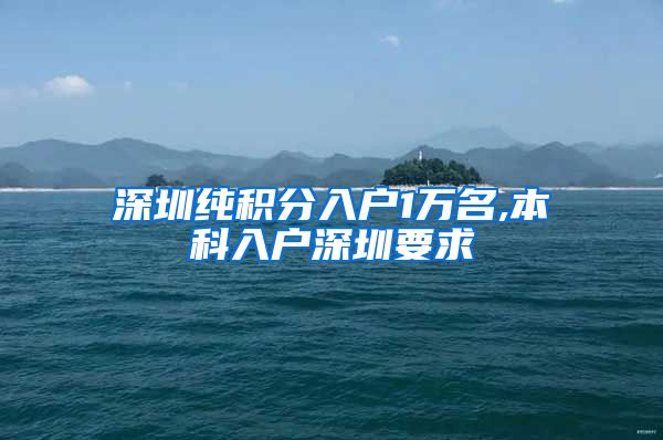 深圳纯积分入户1万名,本科入户深圳要求