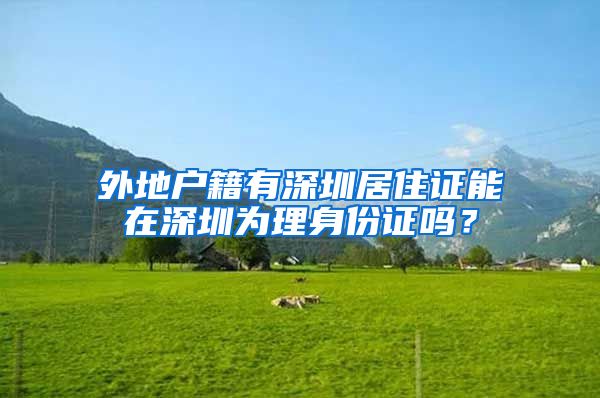 外地户籍有深圳居住证能在深圳为理身份证吗？