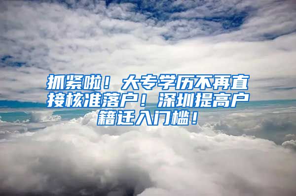 抓紧啦！大专学历不再直接核准落户！深圳提高户籍迁入门槛！