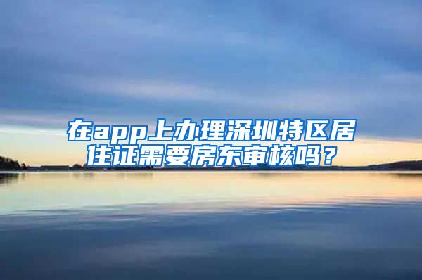 在app上办理深圳特区居住证需要房东审核吗？