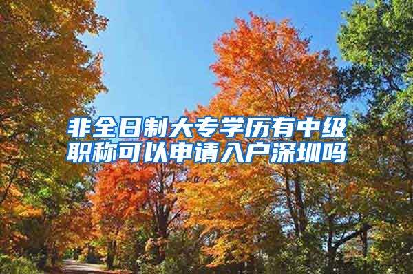 非全日制大专学历有中级职称可以申请入户深圳吗