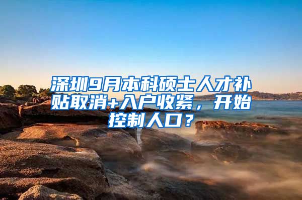 深圳9月本科硕士人才补贴取消+入户收紧，开始控制人口？