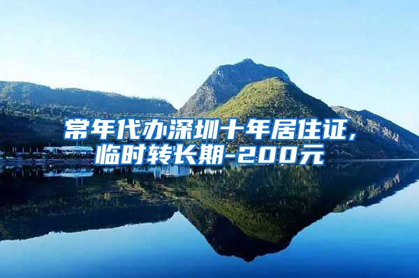 常年代办深圳十年居住证,临时转长期-200元