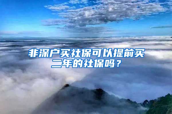 非深户买社保可以提前买二年的社保吗？