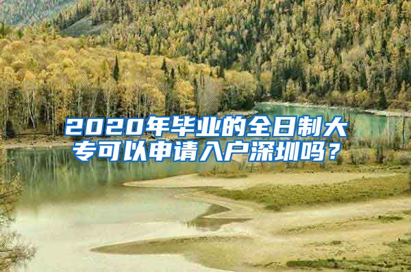 2020年毕业的全日制大专可以申请入户深圳吗？