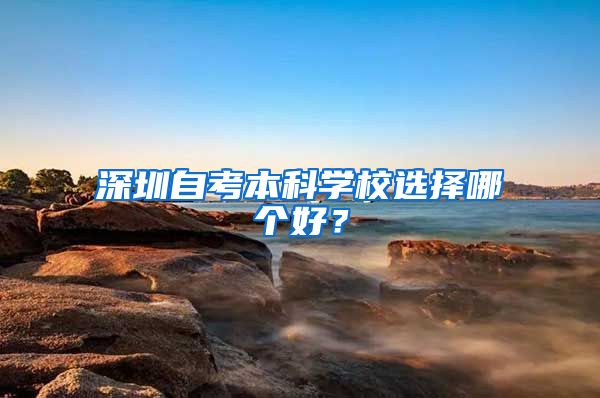 深圳自考本科学校选择哪个好？