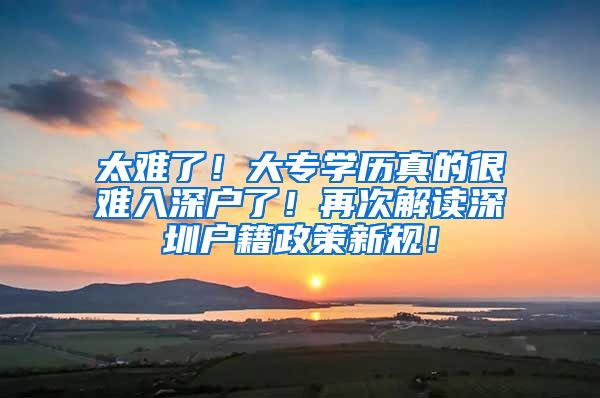 太难了！大专学历真的很难入深户了！再次解读深圳户籍政策新规！