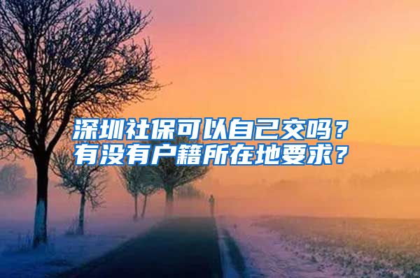 深圳社保可以自己交吗？有没有户籍所在地要求？