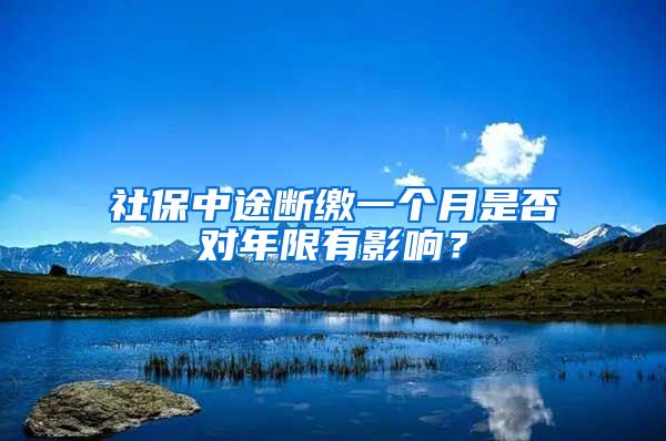 社保中途断缴一个月是否对年限有影响？