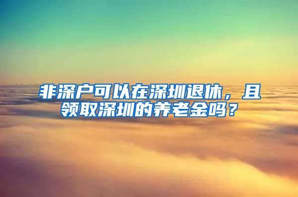 非深户可以在深圳退休，且领取深圳的养老金吗？