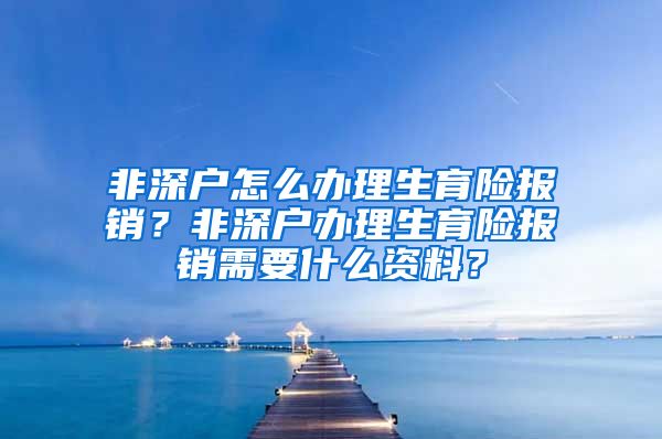 非深户怎么办理生育险报销？非深户办理生育险报销需要什么资料？