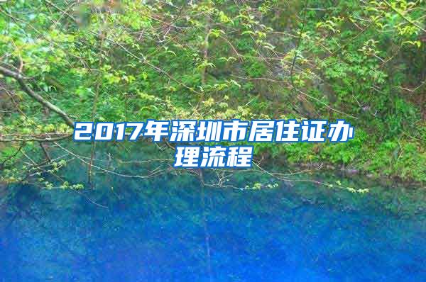 2017年深圳市居住证办理流程