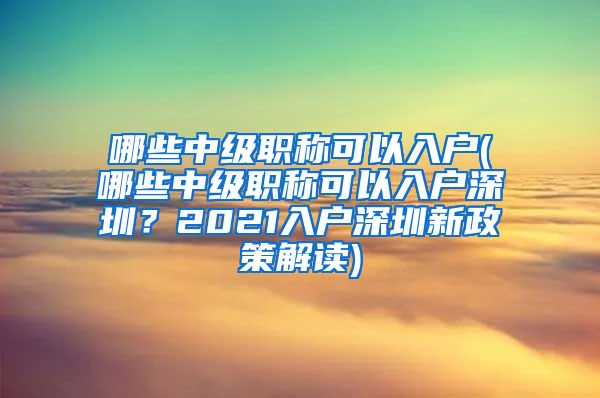 哪些中级职称可以入户(哪些中级职称可以入户深圳？2021入户深圳新政策解读)