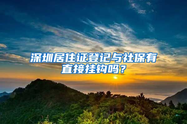 深圳居住证登记与社保有直接挂钩吗？