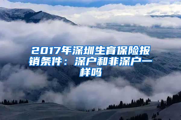 2017年深圳生育保险报销条件：深户和非深户一样吗