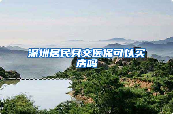 深圳居民只交医保可以买房吗