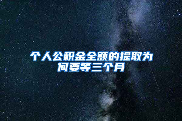 个人公积金全额的提取为何要等三个月