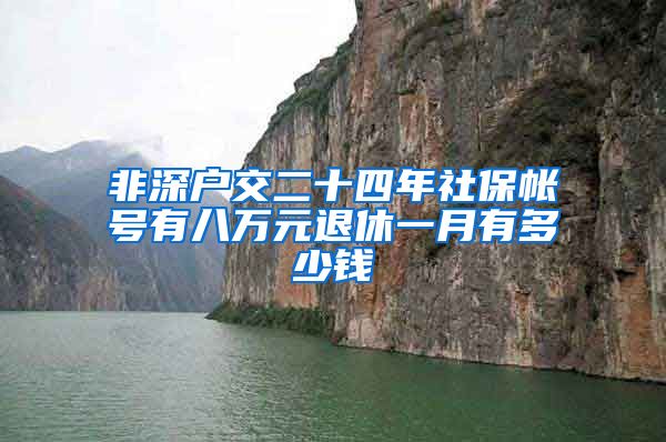 非深户交二十四年社保帐号有八万元退休一月有多少钱