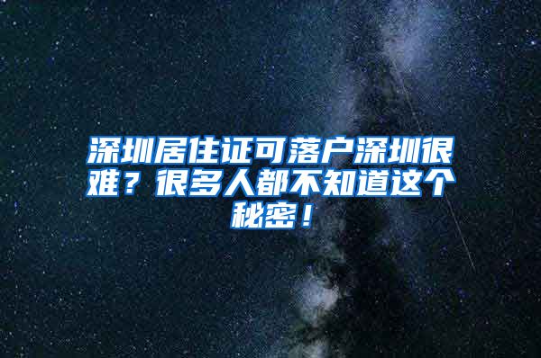 深圳居住证可落户深圳很难？很多人都不知道这个秘密！