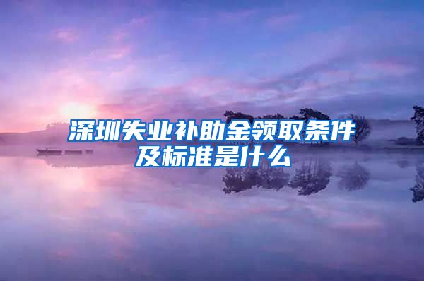 深圳失业补助金领取条件及标准是什么