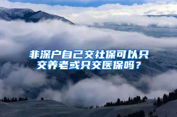 非深户自己交社保可以只交养老或只交医保吗？