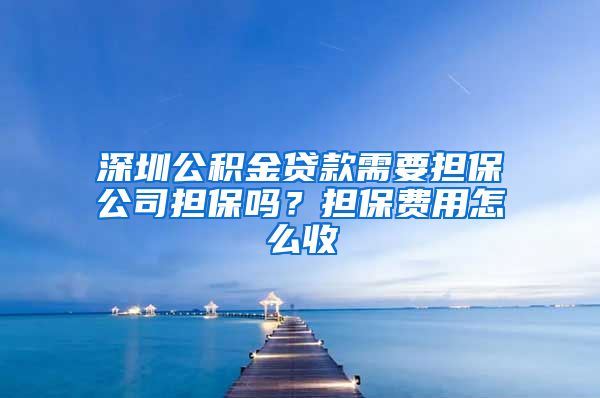 深圳公积金贷款需要担保公司担保吗？担保费用怎么收