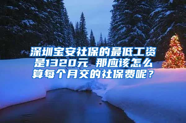 深圳宝安社保的最低工资是1320元 那应该怎么算每个月交的社保费呢？