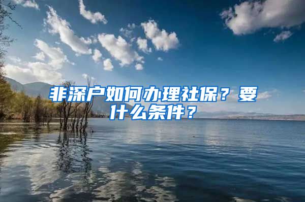 非深户如何办理社保？要什么条件？