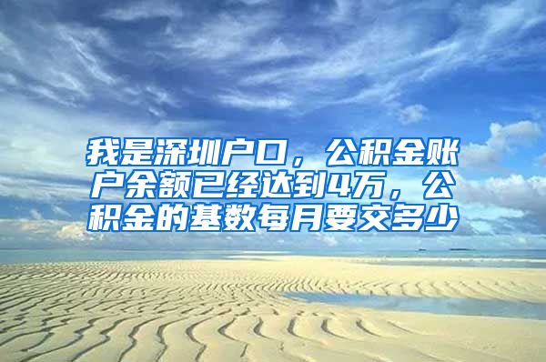 我是深圳户口，公积金账户余额已经达到4万，公积金的基数每月要交多少