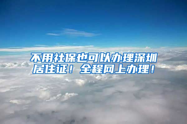 不用社保也可以办理深圳居住证！全程网上办理！