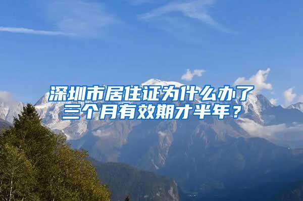 深圳市居住证为什么办了三个月有效期才半年？