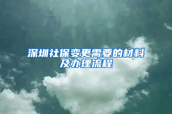 深圳社保变更需要的材料及办理流程