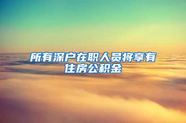 所有深户在职人员将享有住房公积金