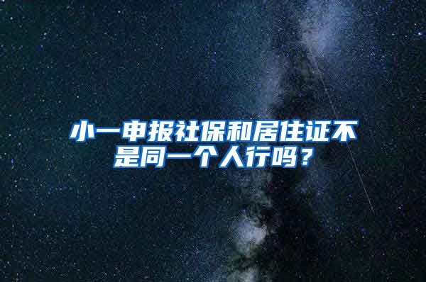 小一申报社保和居住证不是同一个人行吗？