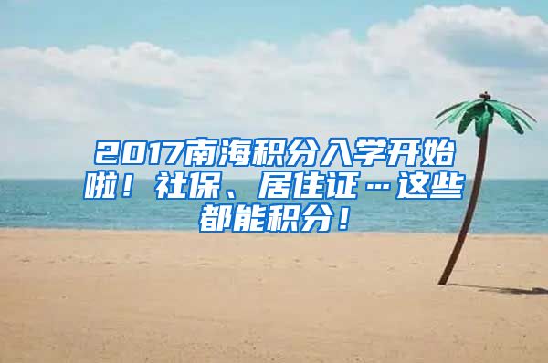 2017南海积分入学开始啦！社保、居住证…这些都能积分！