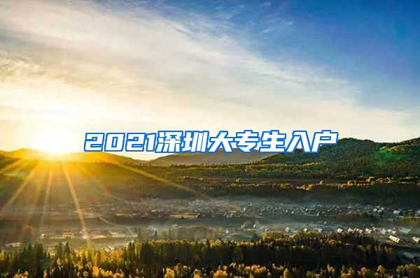 2021深圳大专生入户