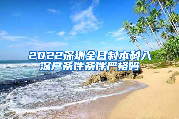 2022深圳全日制本科入深户条件条件严格吗