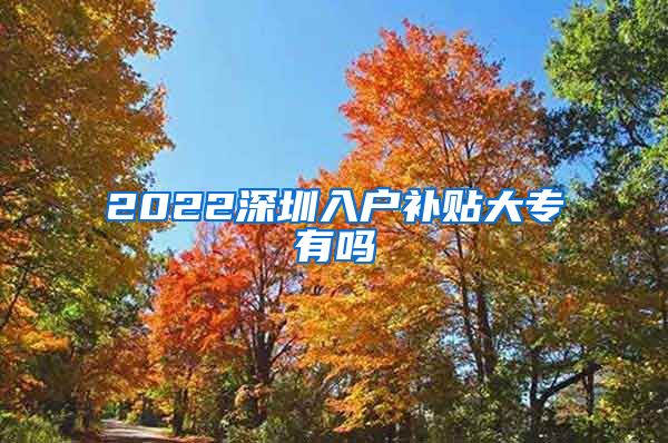 2022深圳入户补贴大专有吗