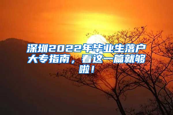 深圳2022年毕业生落户大专指南，看这一篇就够啦！