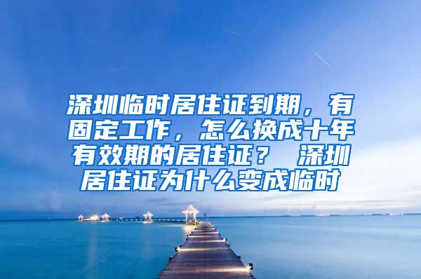 深圳临时居住证到期，有固定工作，怎么换成十年有效期的居住证？ 深圳居住证为什么变成临时