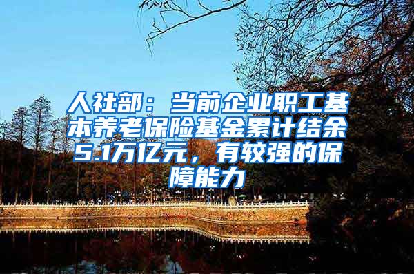 人社部：当前企业职工基本养老保险基金累计结余5.1万亿元，有较强的保障能力